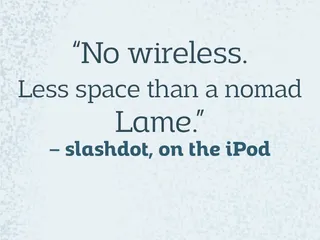 No wireless. Less space than a nomad. Lame. —slashdot, on the iPod